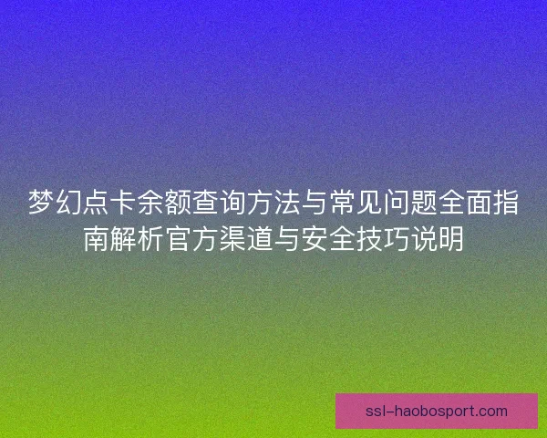 梦幻点卡余额查询方法与常见问题全面指南解析官方渠道与安全技巧说明